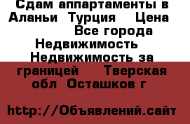 Сдам аппартаменты в Аланьи (Турция) › Цена ­ 1 600 - Все города Недвижимость » Недвижимость за границей   . Тверская обл.,Осташков г.
